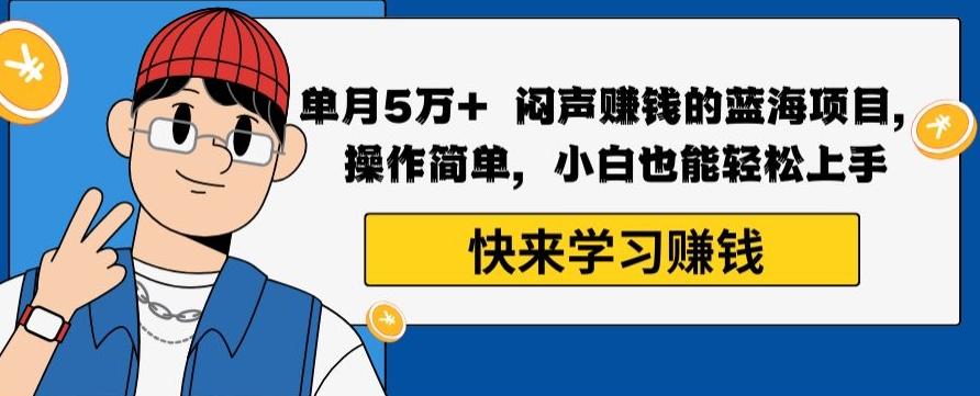 单月5万+闷声赚钱的蓝海项目，操作简单，小白也能轻松上手-AI网创