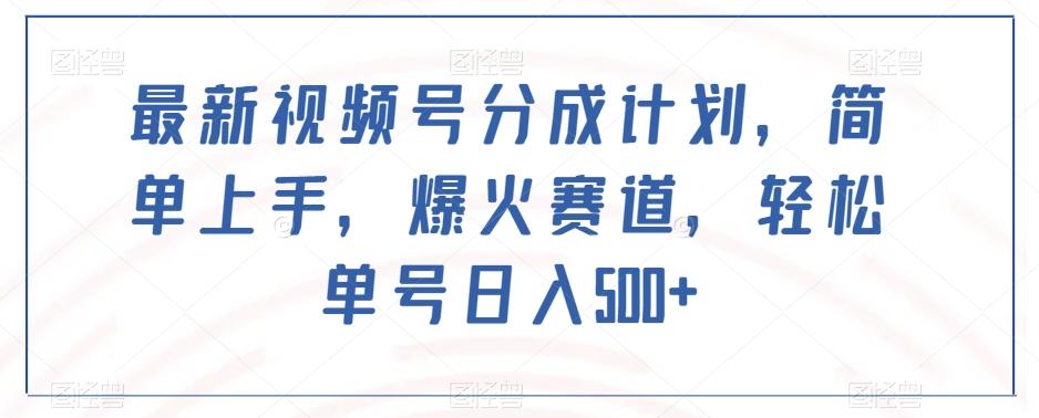 最新视频号分成计划，简单上手，爆火赛道，轻松单号日入500+-AI网创