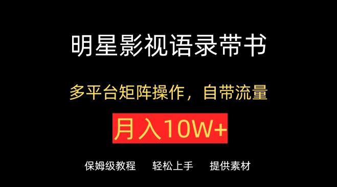 明星影视语录带书，抖音快手小红书视频号多平台矩阵操作，自带流量，月入10W+【揭秘】-AI网创