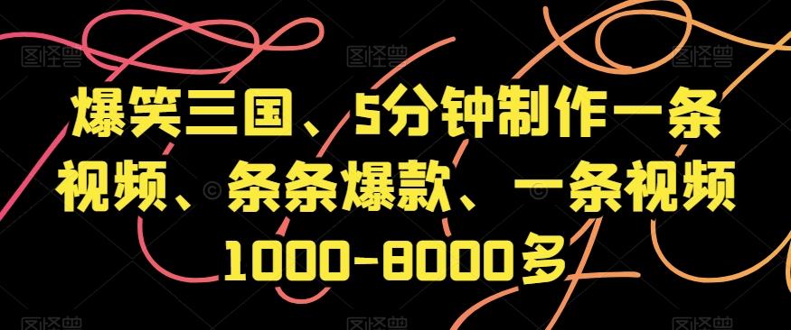 爆笑三国、5分钟制作一条视频、条条爆款、一条视频1000-8000多【揭秘】-AI网创