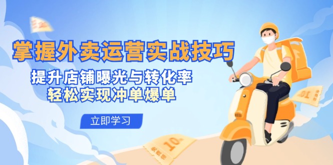 掌握外卖运营实战技巧，提升店铺曝光与转化率，轻松实现冲单爆单-AI网创
