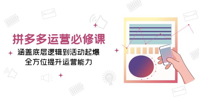拼多多运营必修课：涵盖底层逻辑到活动起爆，全方位提升运营能力-AI网创