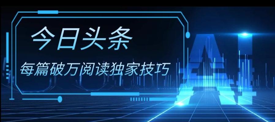 今日头条各领域实操合集，每篇破万阅读独家技巧，单号收益500+-AI网创
