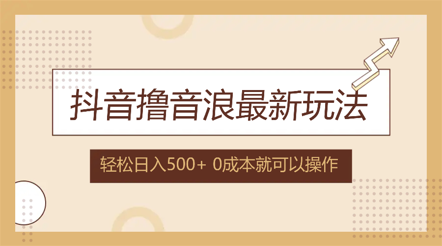 抖音撸音浪最新玩法，不需要露脸，小白轻松上手，0成本就可操作，日入500+-AI网创