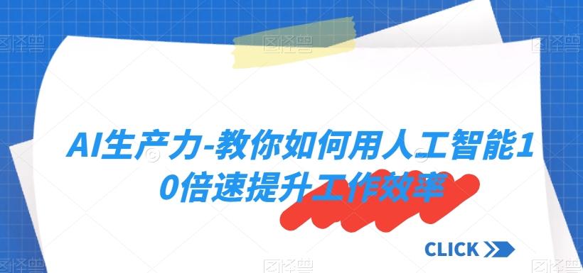 AI生产力-教你如何用人工智能10倍速提升工作效率-AI网创