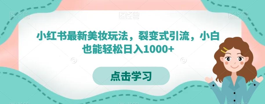 小红书最新美妆玩法，裂变式引流，小白也能轻松日入1000+-AI网创