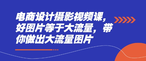 电商设计摄影视频课，好图片等于大流量，带你做出大流量图片-AI网创