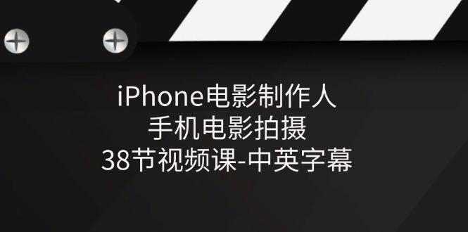 iPhone电影制作人-手机电影拍摄-38节视频课-中英字幕-AI网创