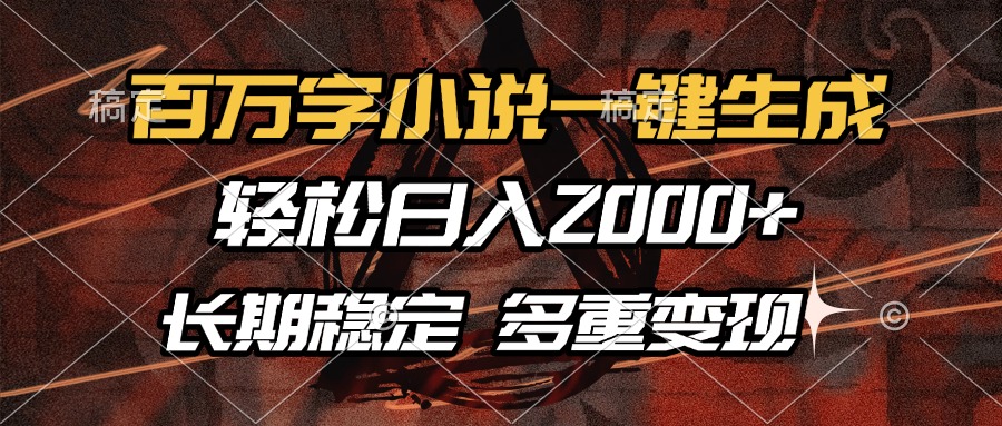 百万字小说一键生成，轻松日入2000+，长期稳定可做，多种变现方式-AI网创
