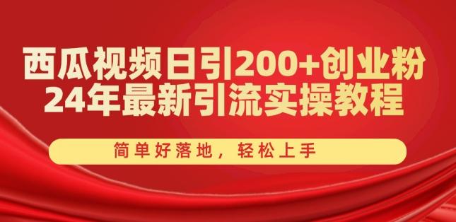 西瓜视频日引200+创业粉，24年最新引流实操教程，简单好落地，轻松上手【揭秘】-AI网创