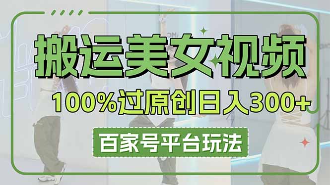 搬运美女视频100%过原创大揭秘，百家号平台玩法，轻松日入3000+(可矩阵-AI网创