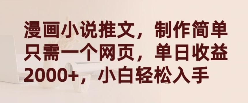 漫画小说推文，制作简单只需一个网页，单日收益2000+，小白轻松入手【揭秘】-AI网创