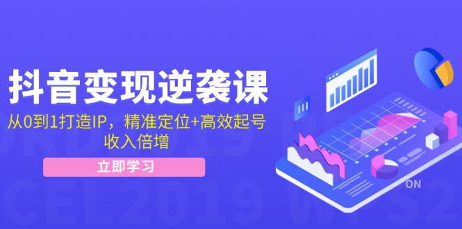 抖音变现逆袭课：从0到1打造IP，精准定位+高效起号，收入倍增-AI网创