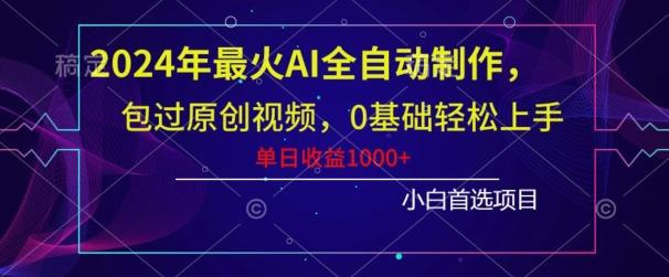 2024年最火AI全自动制作，包过原创视频，0基础轻松上手，单日收益1000+-AI网创