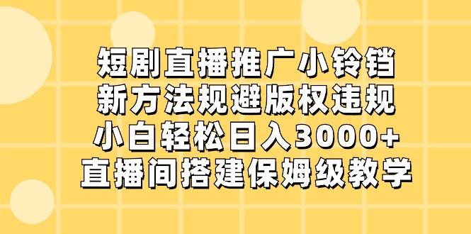 短剧直播推广小铃铛，小白轻松日入3000+，新方法规避版权违规，直播间搭建保姆级教学-AI网创