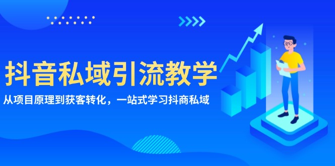 抖音私域引流教学：从项目原理到获客转化，一站式学习抖商 私域-AI网创