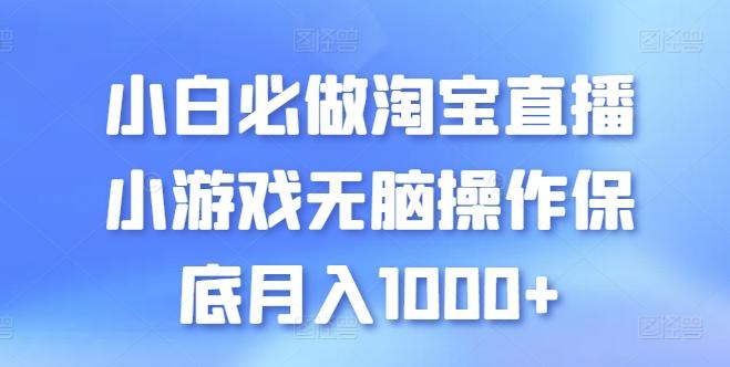 小白必做淘宝直播小游戏无脑操作保底月入1000+【揭秘】-AI网创