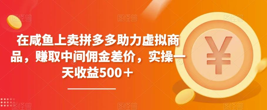 在咸鱼上卖拼多多助力虚拟商品，赚取中间佣金差价，实操一天收益500＋-AI网创