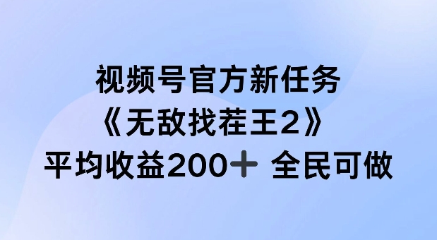 视频号官方新任务 ，无敌找茬王2， 单场收益200+全民可参与【揭秘】-AI网创