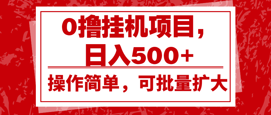 0撸挂机项目，日入500+，操作简单，可批量扩大，收益稳定。-AI网创