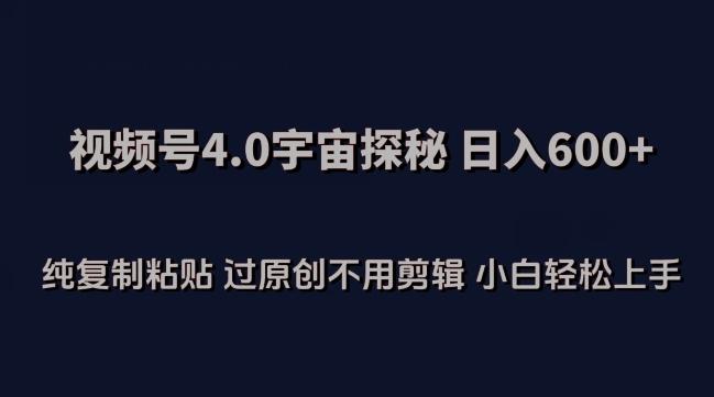 视频号4.0宇宙探秘，日入600多纯复制粘贴过原创不用剪辑小白轻松操作【揭秘】-AI网创