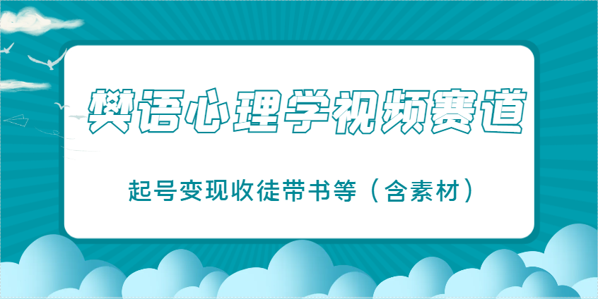 樊语心理学视频教学，最近爆火的视频赛道，起号变现收徒带书等(含素材)-AI网创