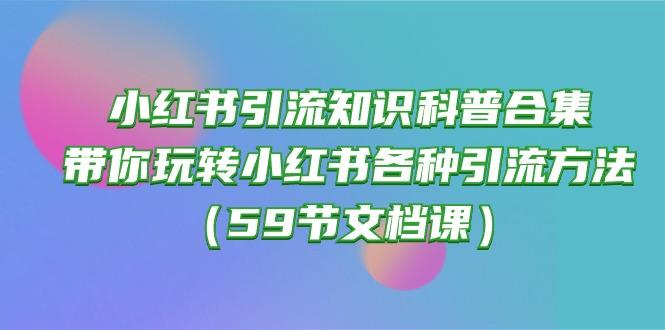 小红书引流知识科普合集，带你玩转小红书各种引流方法(59节文档课-AI网创