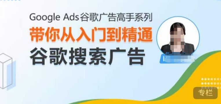 Google Ads谷歌广告高手 – 搜索广告，带你从入门到精通谷歌搜索广告-AI网创
