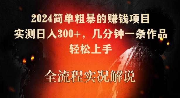 2024简单粗暴的赚钱项目，实测日入300+，几分钟一条作品，轻松上手【揭秘】-AI网创