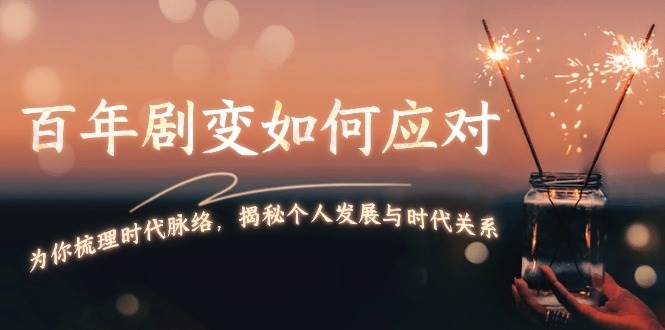 某付费文章：百年剧变如何应对，为你梳理时代脉络，揭秘个人发展与时代关系-AI网创