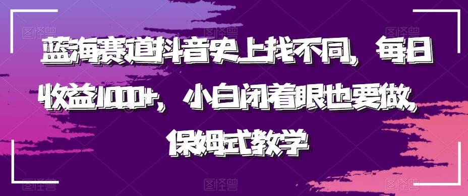 蓝海赛道抖音史上找不同，每日收益1000+，小白闭着眼也要做，保姆式教学-AI网创