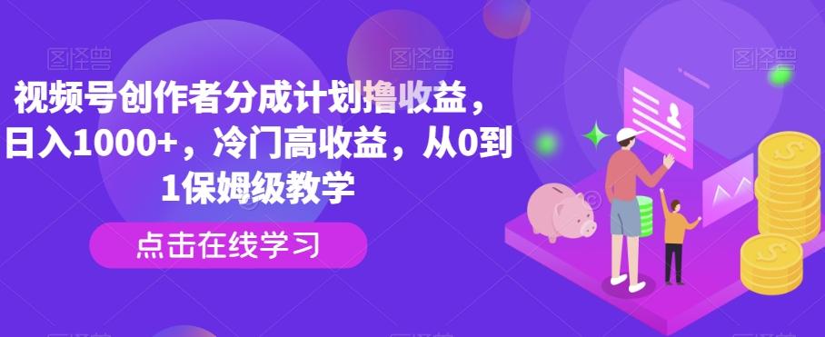 视频号创作者分成计划撸收益，日入1000+，冷门高收益，从0到1保姆级教学-AI网创