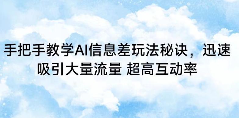 手把手教学AI信息差玩法秘诀，迅速吸引大量流量，超高互动率【揭秘】-AI网创