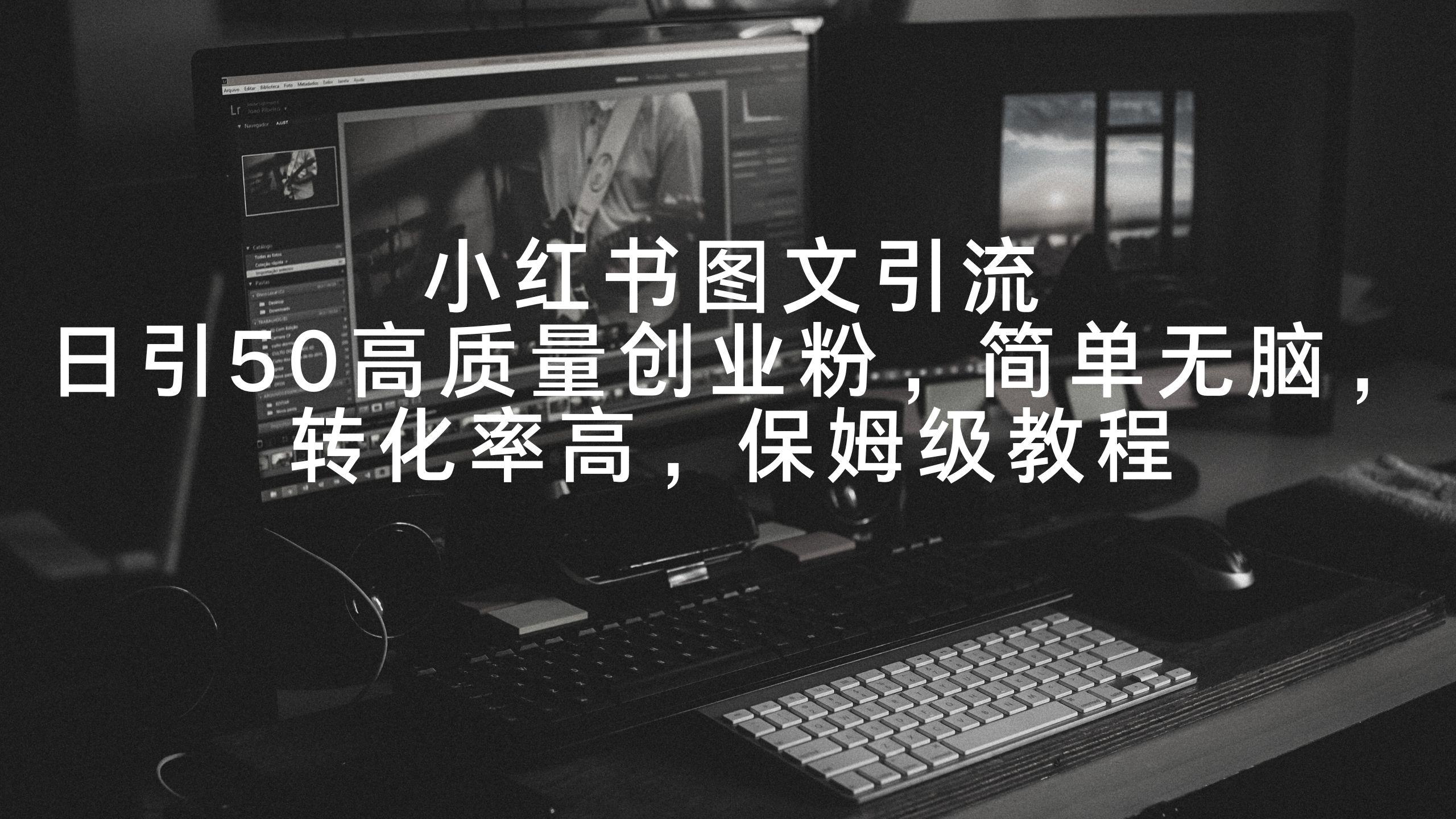 小红书图文引流，日引50高质量创业粉，简单无脑，转化率高，保姆级教程-AI网创