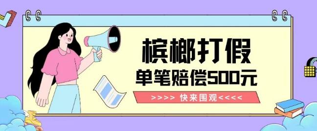 【独家揭秘】槟榔打假赔偿玩法操作简单有手就行单笔订单可赔偿500元【纯绿色】-AI网创