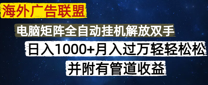 海外广告联盟每天几分钟日入1000+无脑操作，可矩阵并附有管道收益-AI网创
