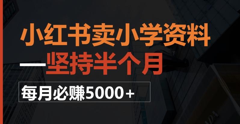 小红书卖小学资料，一坚持半个月，每月必赚5000+-AI网创