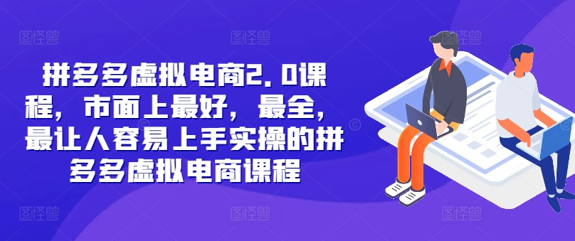 拼多多虚拟电商2.0项目，市面上最好，最全，最让人容易上手实操的拼多多虚拟电商课程-AI网创