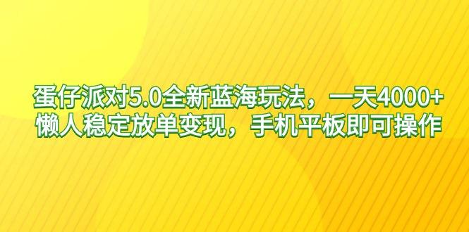 蛋仔派对5.0全新蓝海玩法，一天4000+，懒人稳定放单变现，手机平板即可…-AI网创