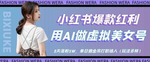 小红书爆款红利：用AI做虚拟美女号，3天涨粉5W，单日佣金吊打职场人-AI网创