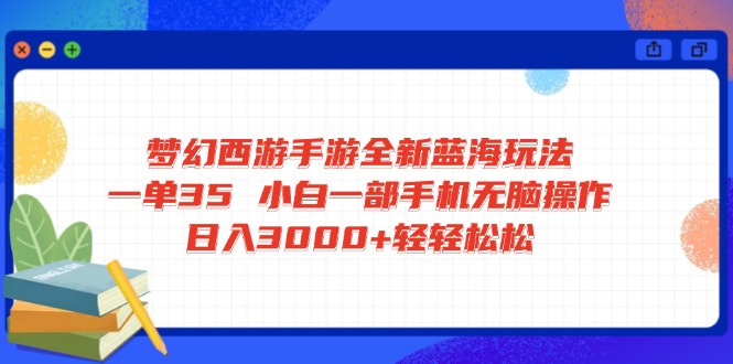 梦幻西游手游全新蓝海玩法 一单35 小白一部手机无脑操作 日入3000+轻轻…-AI网创