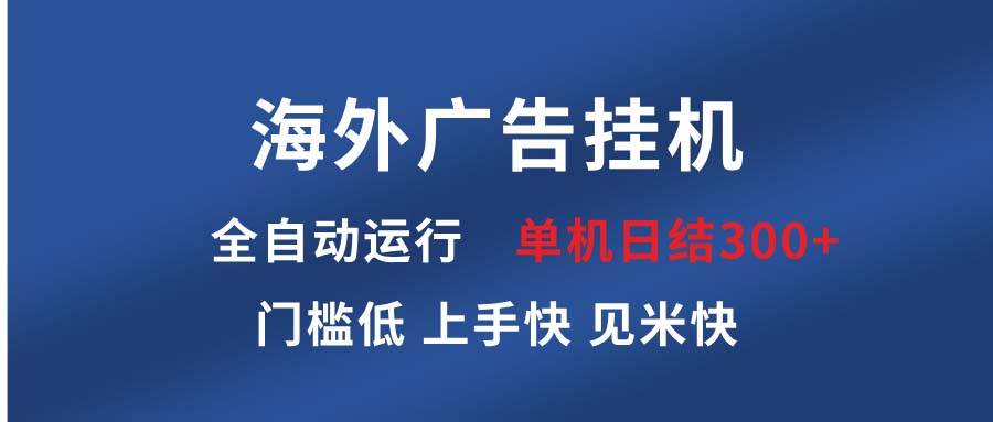 海外广告挂机 全自动运行 单机单日300+ 日结项目 稳定运行 欢迎观看课程-AI网创