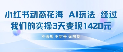 小红书动态花海AI玩法，我们实操3天变现1420-AI网创