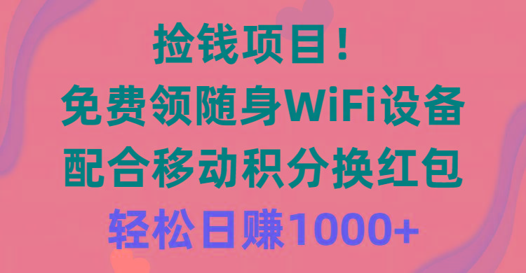 捡钱项目！免费领随身WiFi设备+移动积分换红包，有手就行，轻松日赚1000+-AI网创