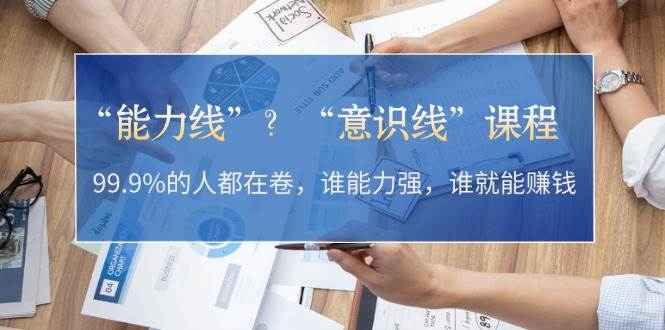 “能力线”“意识线”？99.9%的人都在卷，谁能力强，谁就能赚钱-AI网创