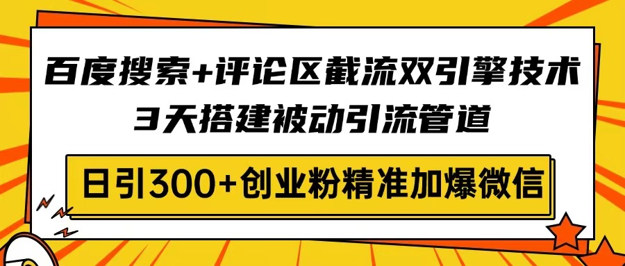 百度搜索+评论区截流双引擎技术，3天搭建被动引流管道，日引300+创业粉…-AI网创