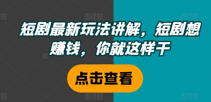 短剧最新玩法讲解，短剧想赚钱，你就这样干-AI网创