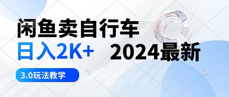 闲鱼卖自行车 日入2K+ 2024最新 3.0玩法教学-AI网创