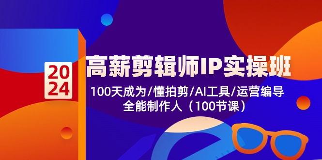 高薪-剪辑师IP实操班-第2期，100天成为懂拍剪/AI工具/运营编导/全能制作人-AI网创