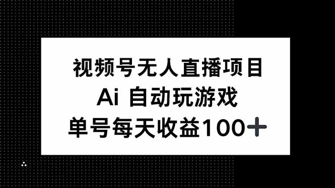 视频号无人直播项目，AI自动玩游戏，每天收益150+-AI网创